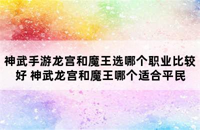 神武手游龙宫和魔王选哪个职业比较好 神武龙宫和魔王哪个适合平民